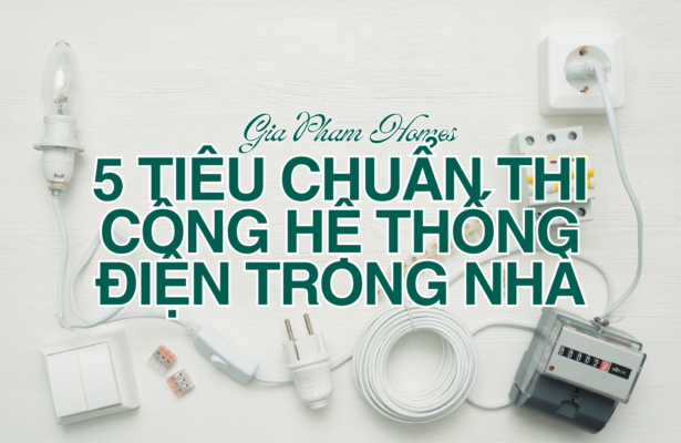 5 Tiêu Chuẩn Thi Công Hệ Thống Điện Trong Nhà – Đảm Bảo An Toàn & Hiệu Quả - 5 | THI CÔNG XÂY DỰNG - SẢN XUẤT, LẮP ĐẶT NỘI THẤT: NHÀ Ở, VĂN PHÒNG, KHÁCH SẠN... - GIA PHAM HOMES Design & Construction